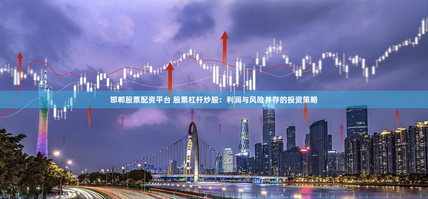 邯郸股票配资平台 股票杠杆炒股：利润与风险并存的投资策略