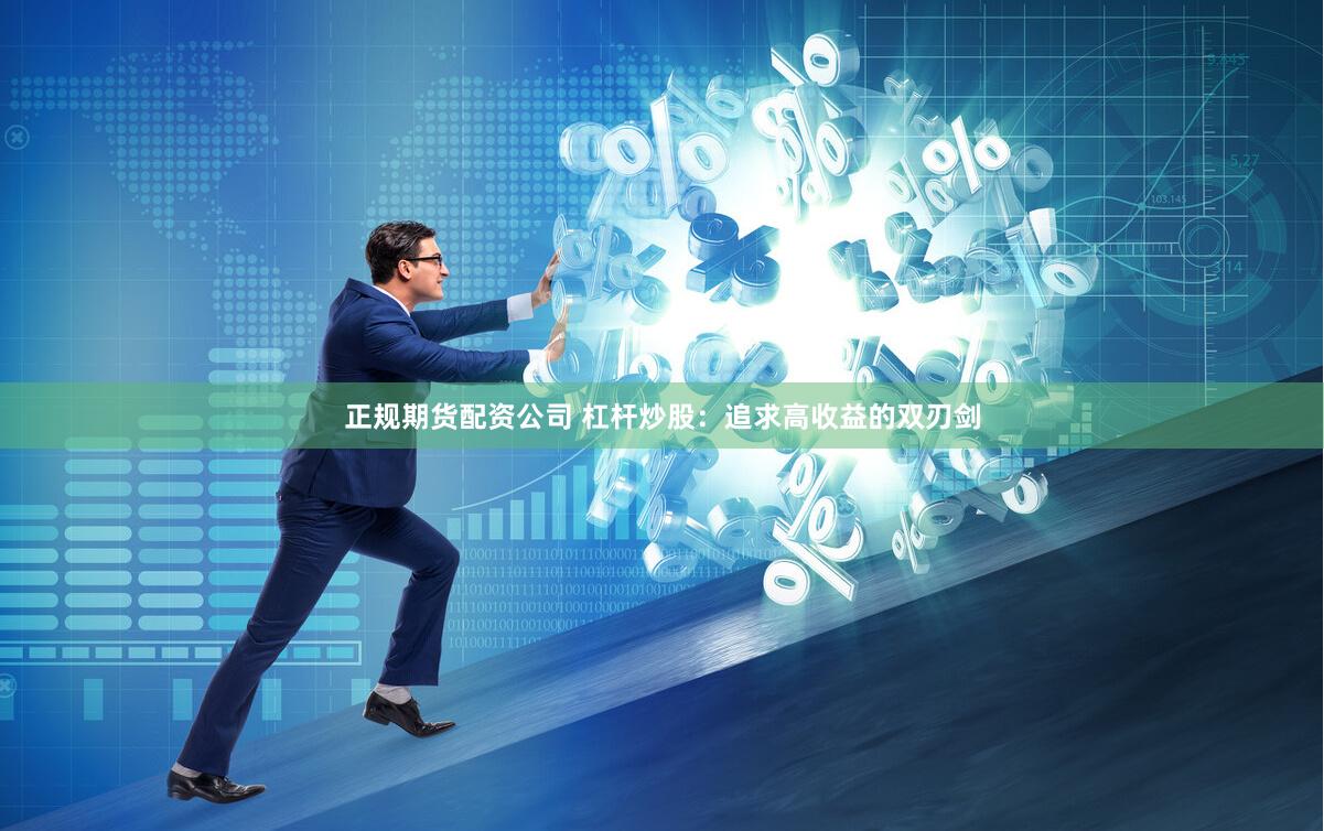 正规期货配资公司 杠杆炒股：追求高收益的双刃剑