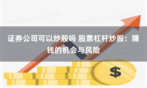 证券公司可以炒股吗 股票杠杆炒股：赚钱的机会与风险