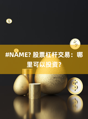 #NAME? 股票杠杆交易：哪里可以投资？