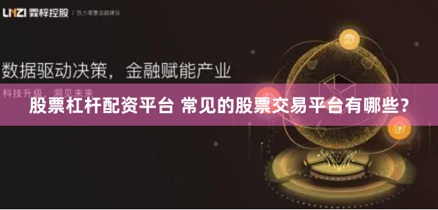 股票杠杆配资平台 常见的股票交易平台有哪些？