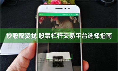 炒股配资找 股票杠杆交易平台选择指南