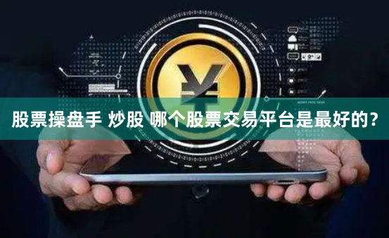 股票操盘手 炒股 哪个股票交易平台是最好的？