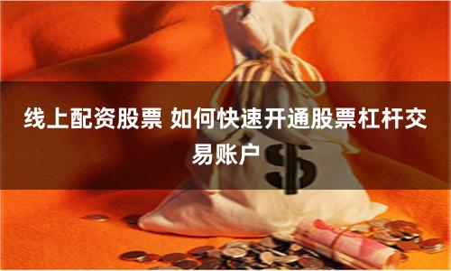 线上配资股票 如何快速开通股票杠杆交易账户
