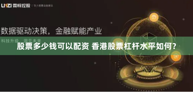 股票多少钱可以配资 香港股票杠杆水平如何？