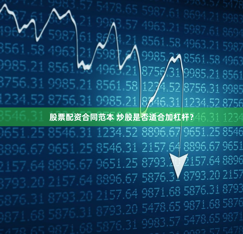 股票配资合同范本 炒股是否适合加杠杆？