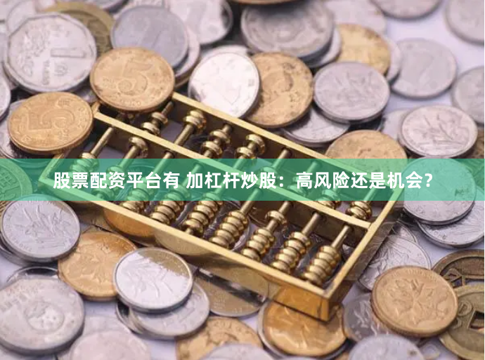 股票配资平台有 加杠杆炒股：高风险还是机会？