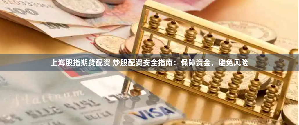 上海股指期货配资 炒股配资安全指南：保障资金，避免风险