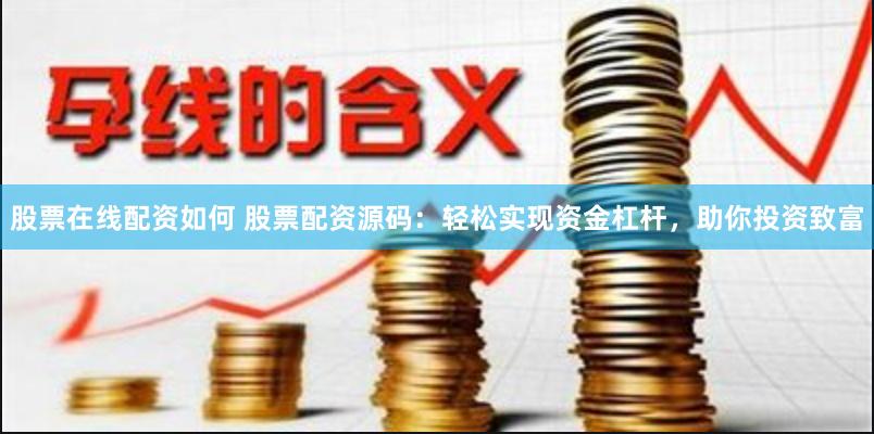 股票在线配资如何 股票配资源码：轻松实现资金杠杆，助你投资致富