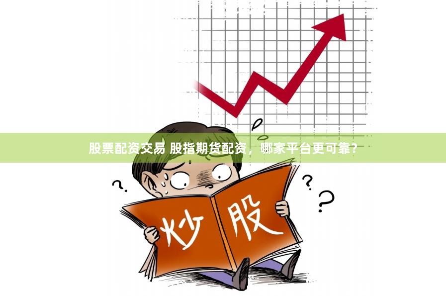 股票配资交易 股指期货配资，哪家平台更可靠？