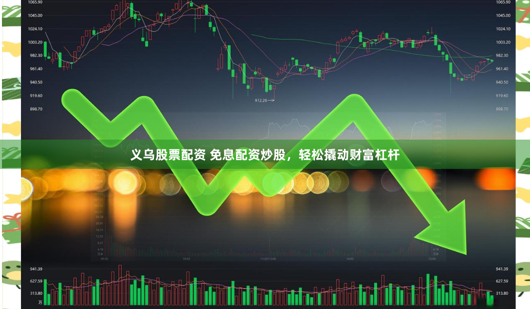 义乌股票配资 免息配资炒股，轻松撬动财富杠杆
