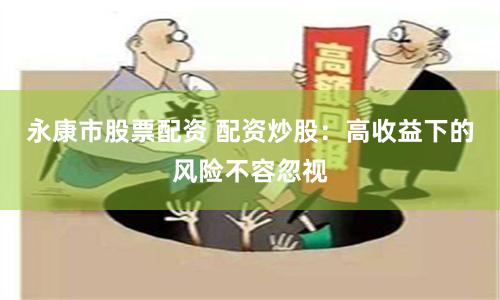 永康市股票配资 配资炒股：高收益下的风险不容忽视