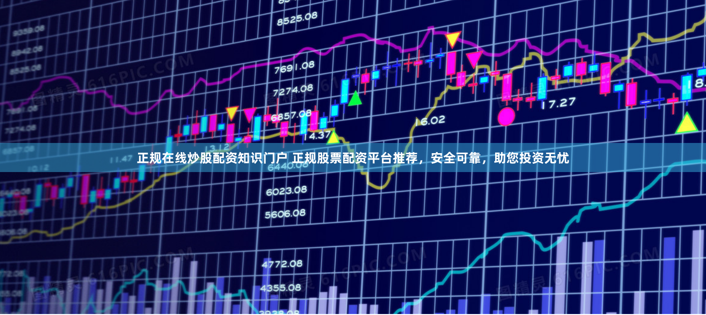 正规在线炒股配资知识门户 正规股票配资平台推荐，安全可靠，助您投资无忧