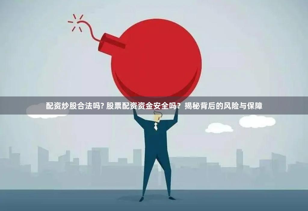配资炒股合法吗? 股票配资资金安全吗？揭秘背后的风险与保障