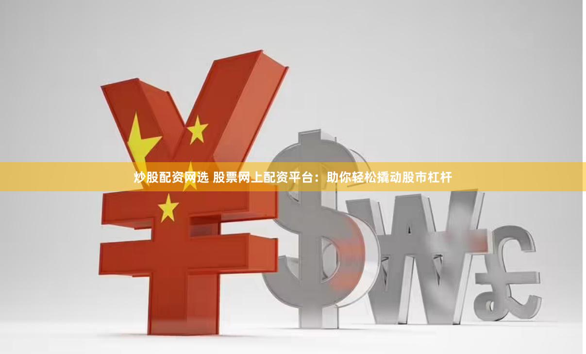 炒股配资网选 股票网上配资平台：助你轻松撬动股市杠杆