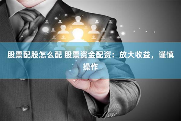 股票配股怎么配 股票资金配资：放大收益，谨慎操作