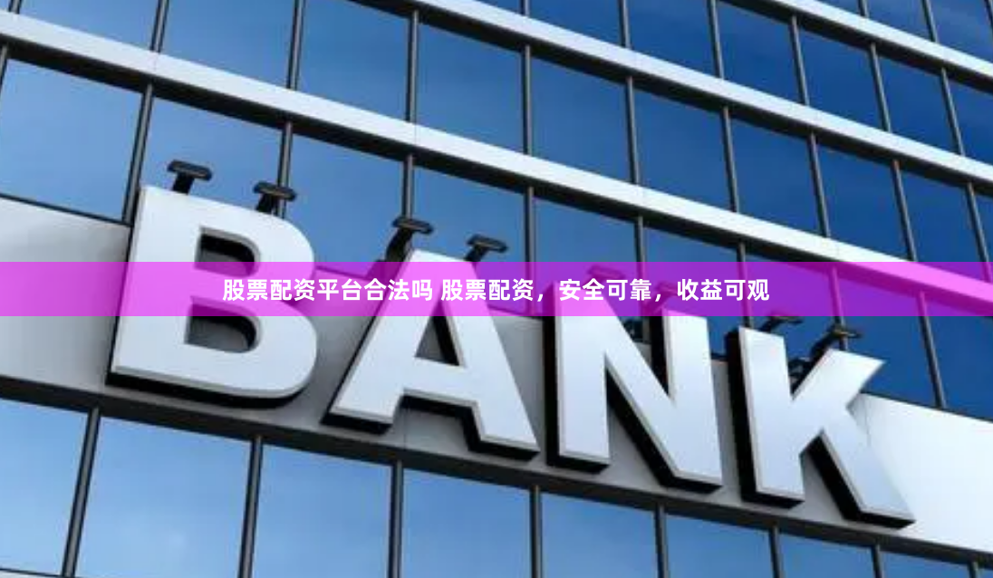 股票配资平台合法吗 股票配资，安全可靠，收益可观