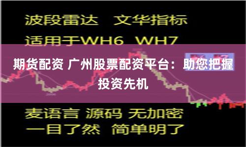 期货配资 广州股票配资平台：助您把握投资先机