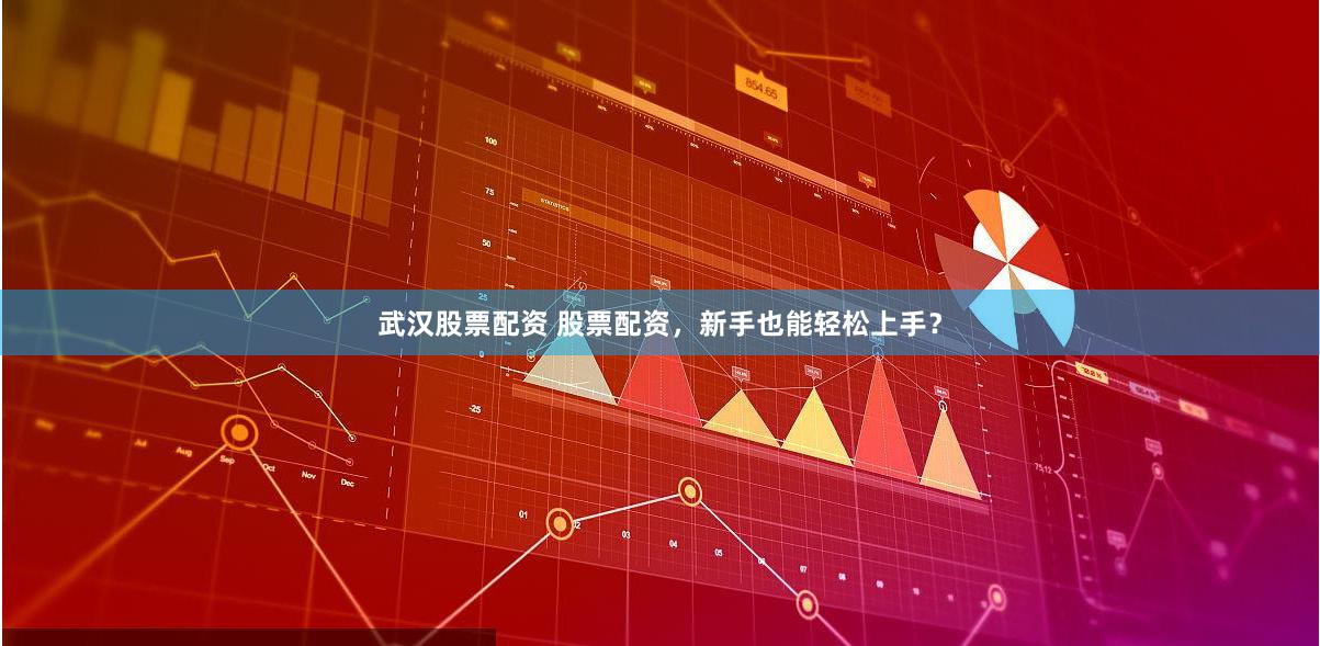 武汉股票配资 股票配资，新手也能轻松上手？