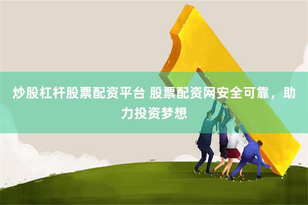 炒股杠杆股票配资平台 股票配资网安全可靠，助力投资梦想