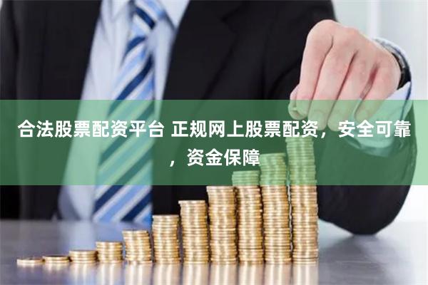 合法股票配资平台 正规网上股票配资，安全可靠，资金保障