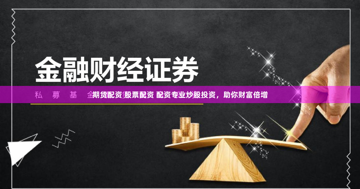 期货配资 股票配资 配资专业炒股投资，助你财富倍增