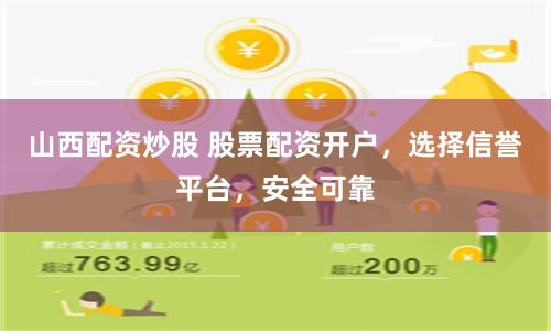 山西配资炒股 股票配资开户，选择信誉平台，安全可靠