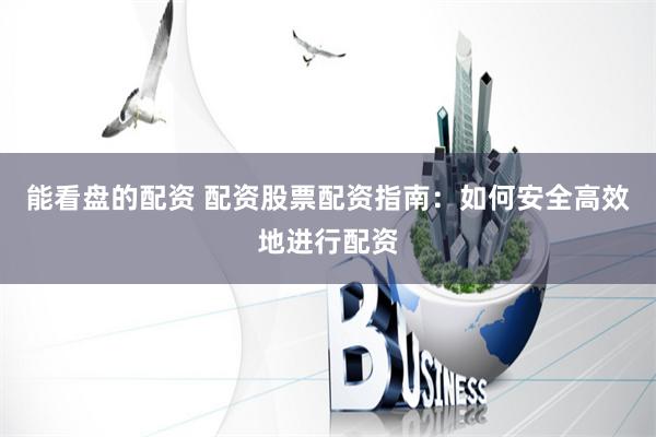 能看盘的配资 配资股票配资指南：如何安全高效地进行配资