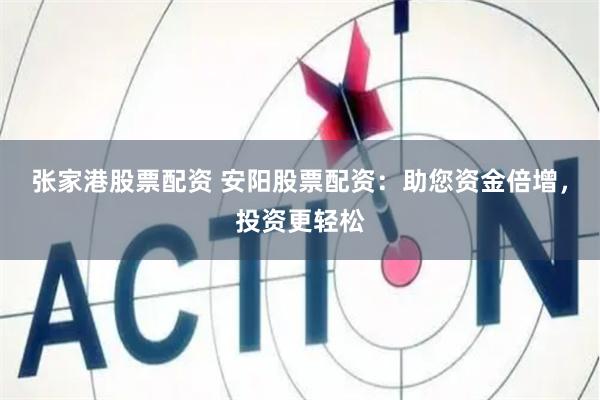 张家港股票配资 安阳股票配资：助您资金倍增，投资更轻松