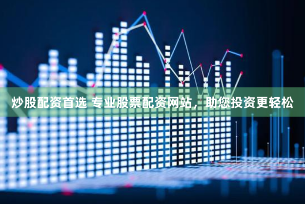 炒股配资首选 专业股票配资网站，助您投资更轻松