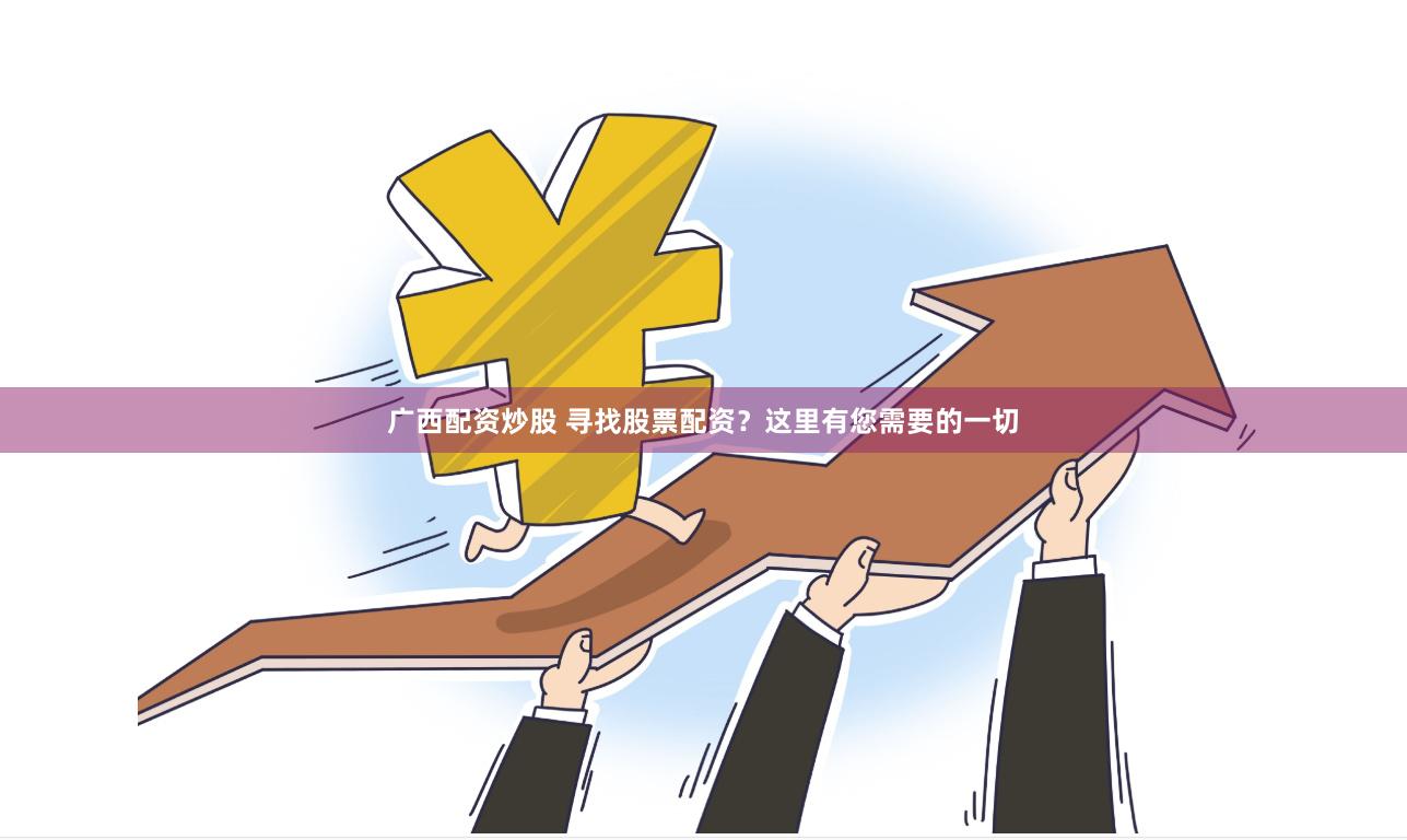 广西配资炒股 寻找股票配资？这里有您需要的一切