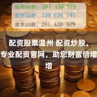 配资股票温州 配资炒股，专业配资官网，助您财富倍增