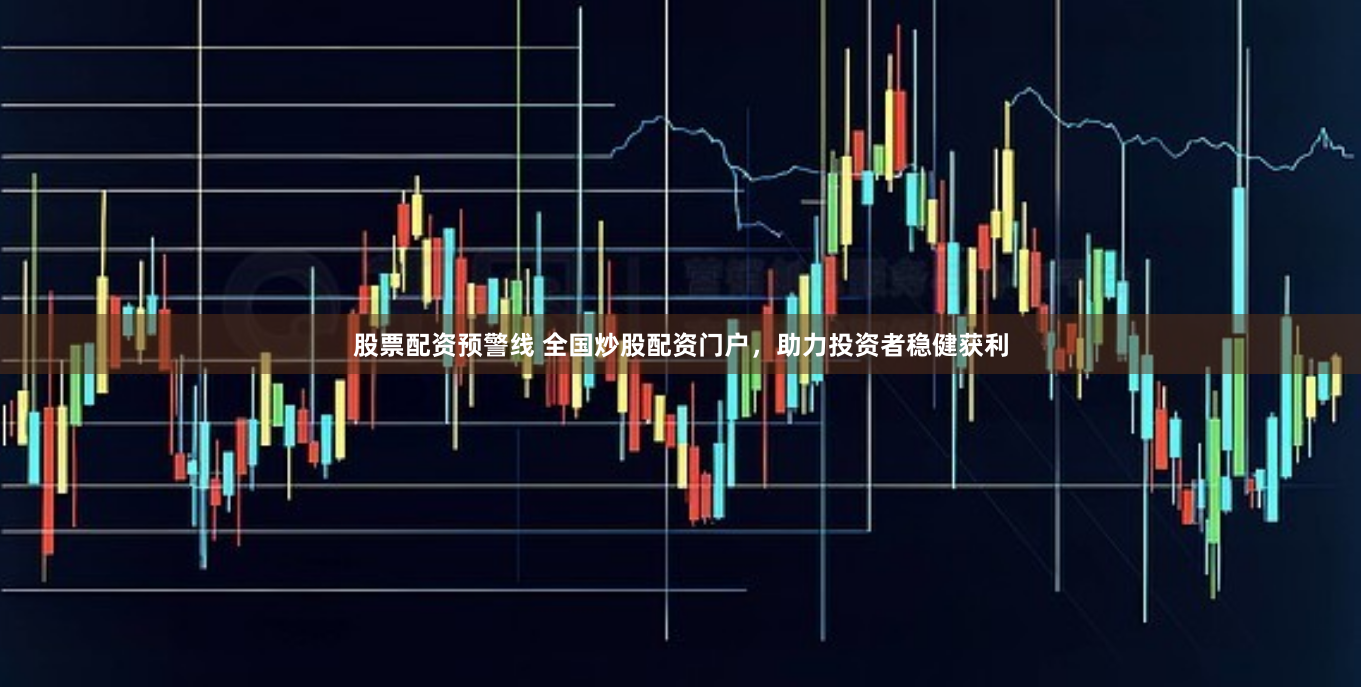 股票配资预警线 全国炒股配资门户，助力投资者稳健获利