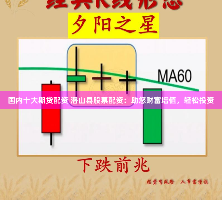 国内十大期货配资 潜山县股票配资：助您财富增值，轻松投资