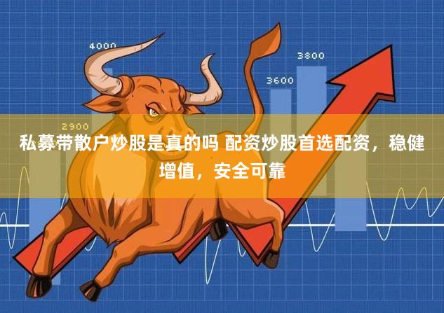私募带散户炒股是真的吗 配资炒股首选配资，稳健增值，安全可靠