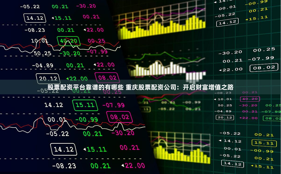 股票配资平台靠谱的有哪些 重庆股票配资公司：开启财富增值之路