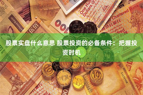 股票实盘什么意思 股票投资的必备条件：把握投资时机