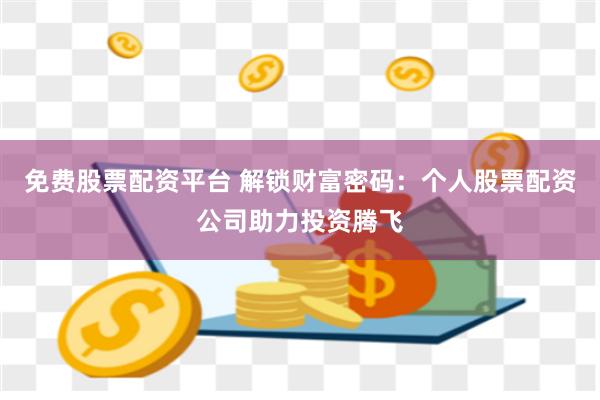 免费股票配资平台 解锁财富密码：个人股票配资公司助力投资腾飞