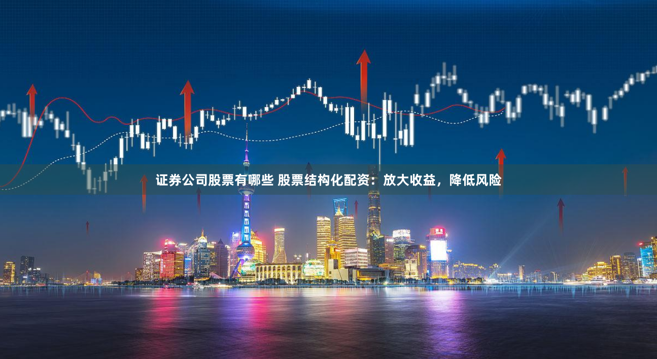 证券公司股票有哪些 股票结构化配资：放大收益，降低风险