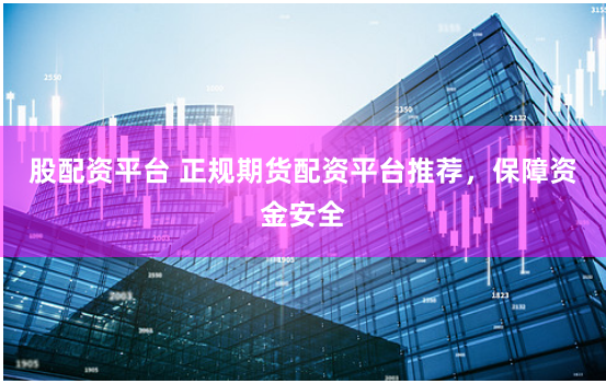 股配资平台 正规期货配资平台推荐，保障资金安全