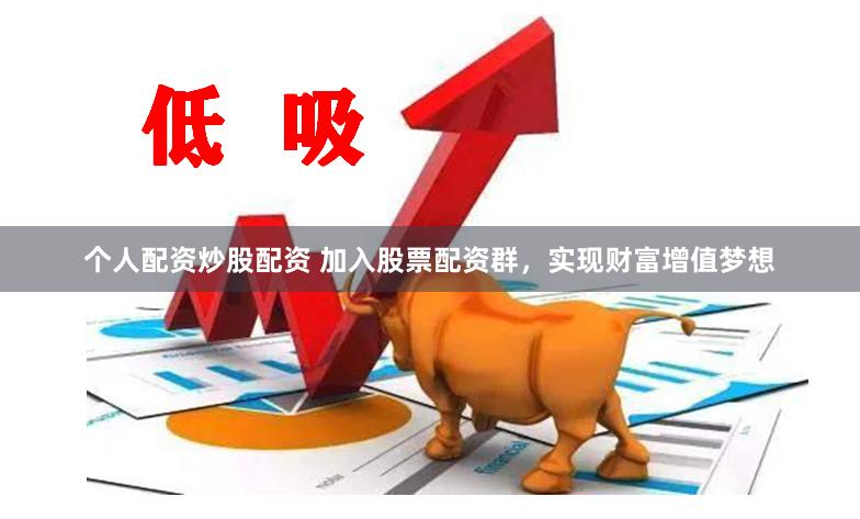 个人配资炒股配资 加入股票配资群，实现财富增值梦想