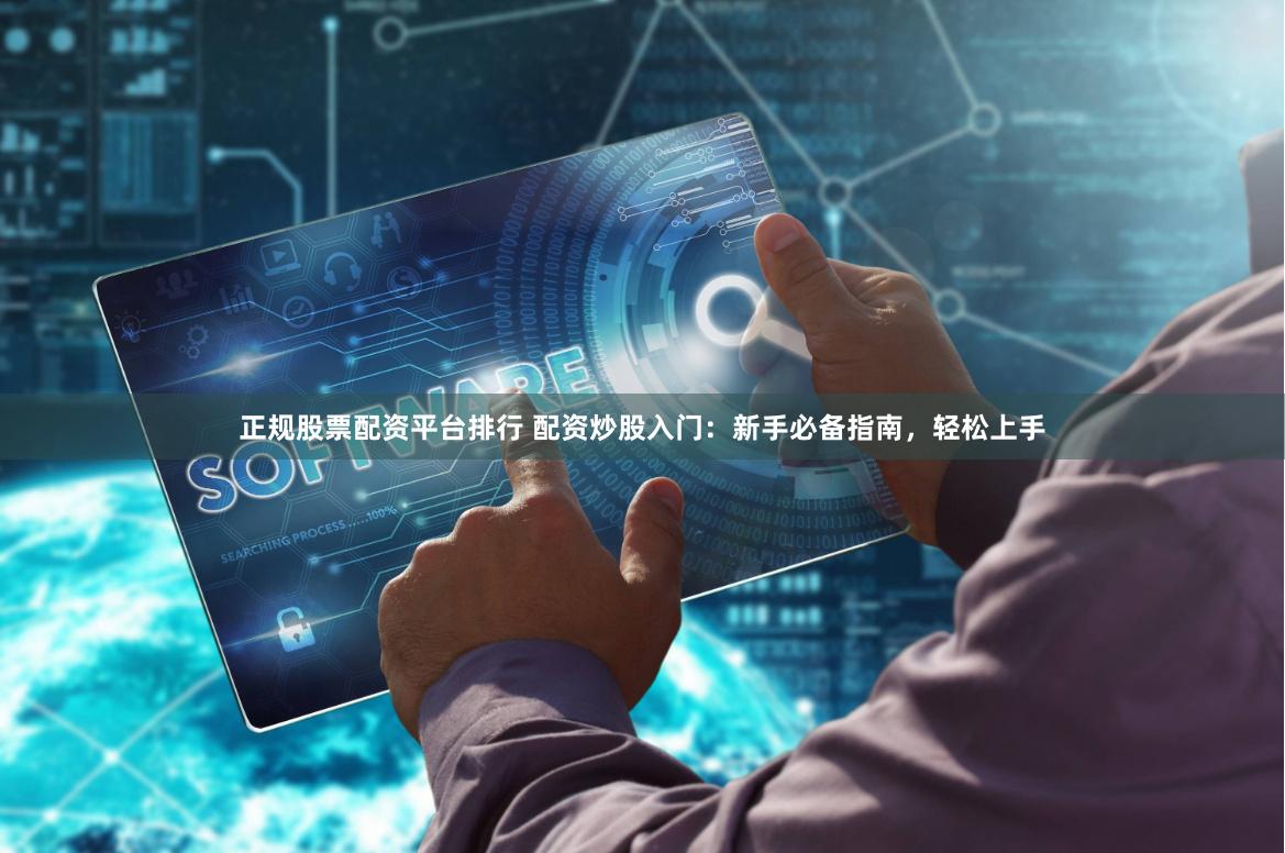 正规股票配资平台排行 配资炒股入门：新手必备指南，轻松上手