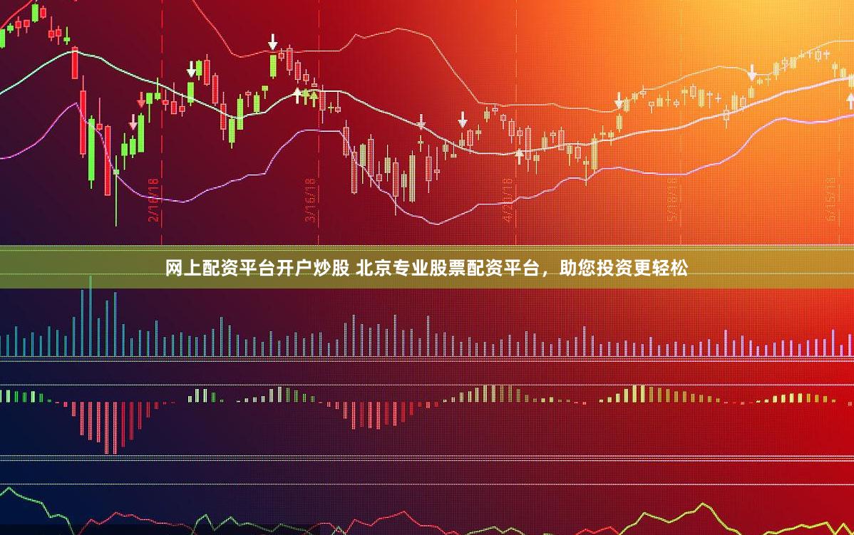 网上配资平台开户炒股 北京专业股票配资平台，助您投资更轻松