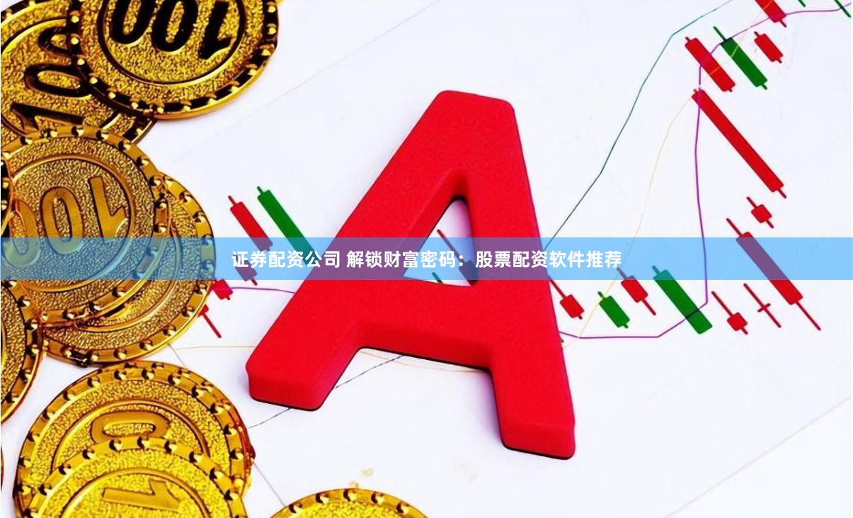 证券配资公司 解锁财富密码：股票配资软件推荐