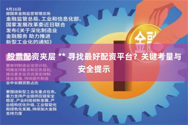 股票配资夹层 ** 寻找最好配资平台？关键考量与安全提示
