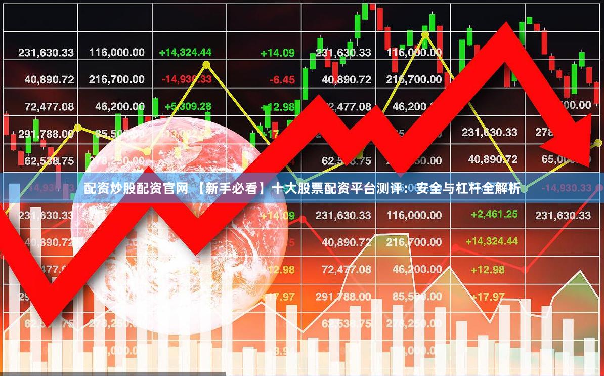 配资炒股配资官网 【新手必看】十大股票配资平台测评：安全与杠杆全解析