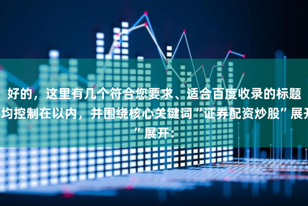 好的，这里有几个符合您要求、适合百度收录的标题，均控制在以内，并围绕核心关键词“证券配资炒股”展开：