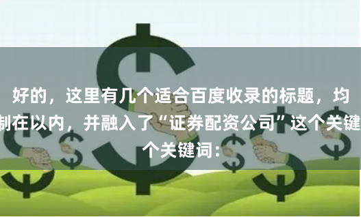 好的，这里有几个适合百度收录的标题，均控制在以内，并融入了“证券配资公司”这个关键词：