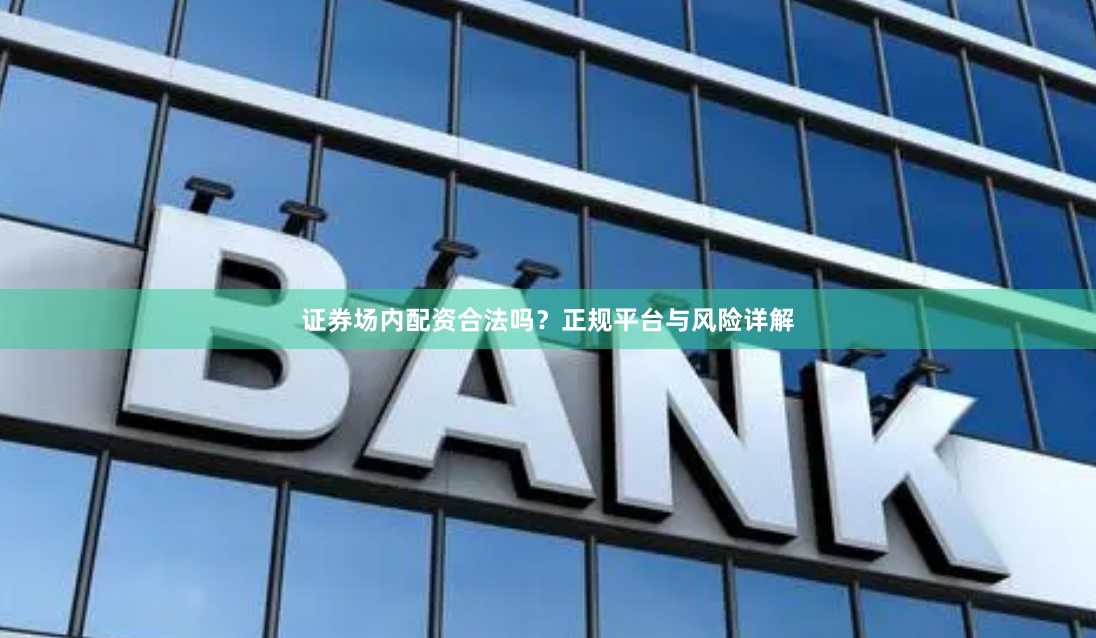 证券场内配资合法吗？正规平台与风险详解