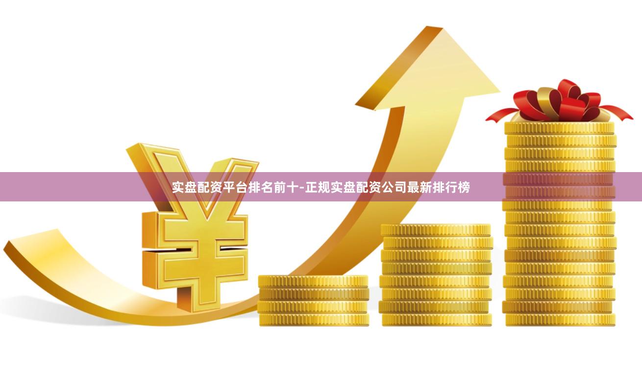 实盘配资平台排名前十-正规实盘配资公司最新排行榜